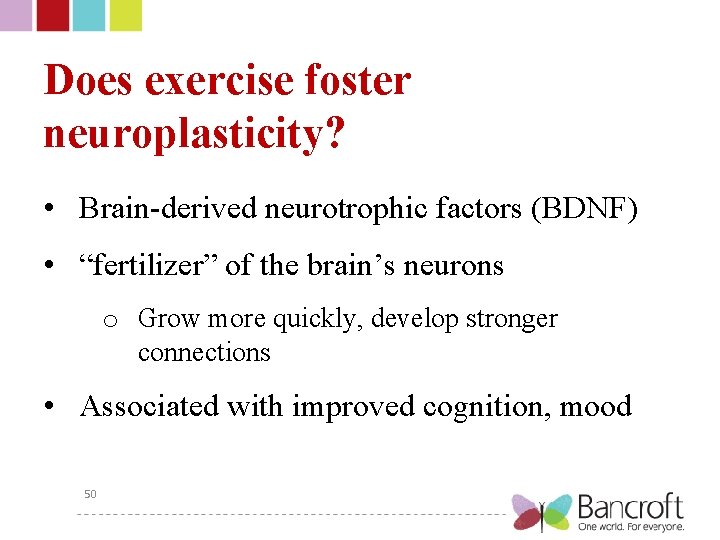 Does exercise foster neuroplasticity? • Brain-derived neurotrophic factors (BDNF) • “fertilizer” of the brain’s