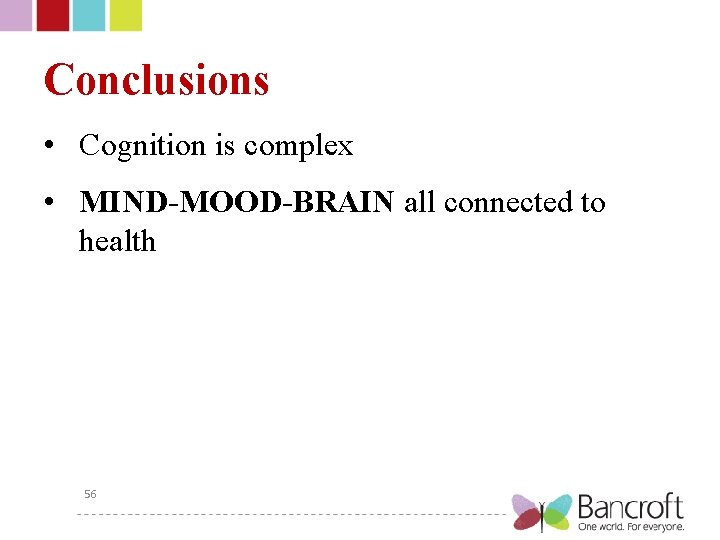 Conclusions • Cognition is complex • MIND-MOOD-BRAIN all connected to health 56 