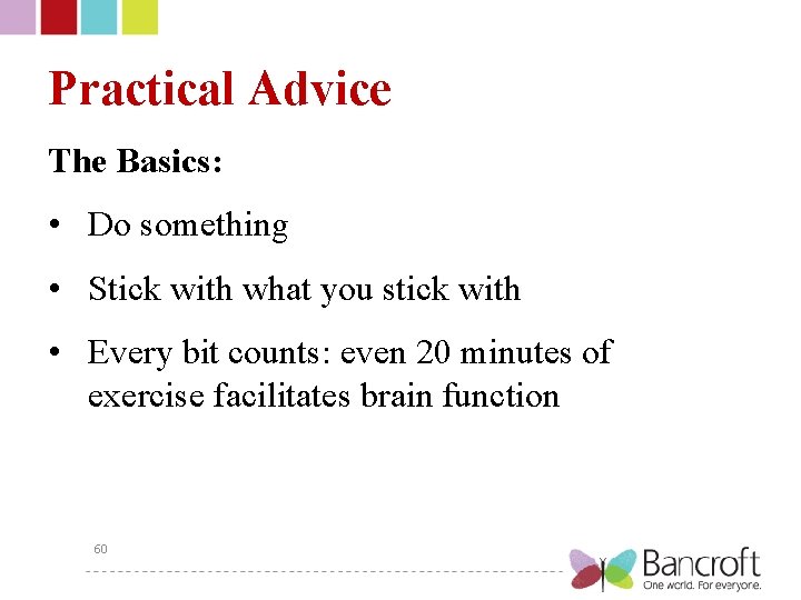 Practical Advice The Basics: • Do something • Stick with what you stick with