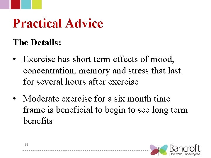 Practical Advice The Details: • Exercise has short term effects of mood, concentration, memory