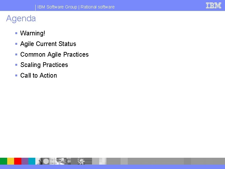 IBM Software Group | Rational software Agenda § Warning! § Agile Current Status §