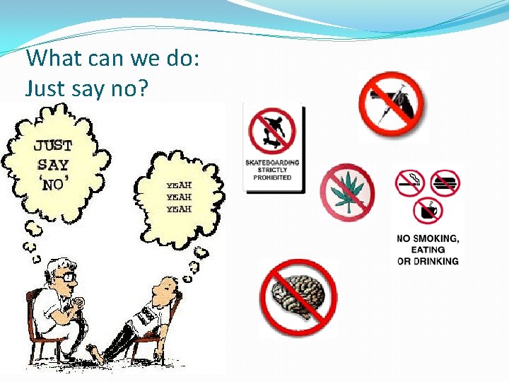 What can we do: Just say no? What can we do: Just say no?