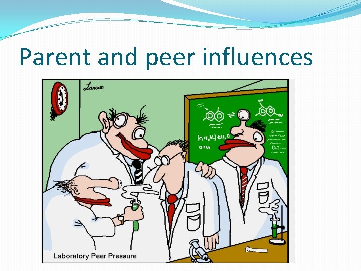 Parent and peer influences Parent and peer influences