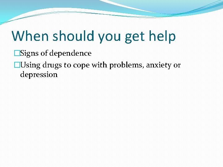 When should you get help �Signs of dependence �Using drugs to cope with problems, When should you get help �Signs of dependence �Using drugs to cope with problems,