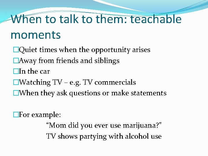 When to talk to them: teachable moments �Quiet times when the opportunity arises �Away When to talk to them: teachable moments �Quiet times when the opportunity arises �Away