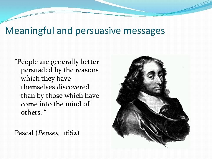 Meaningful and persuasive messages “People are generally better persuaded by the reasons which they