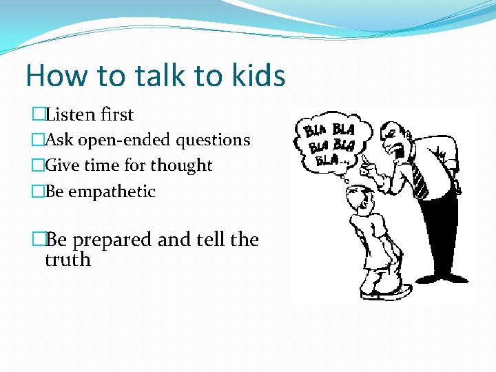 How to talk to kids �Listen first �Ask open-ended questions �Give time for thought