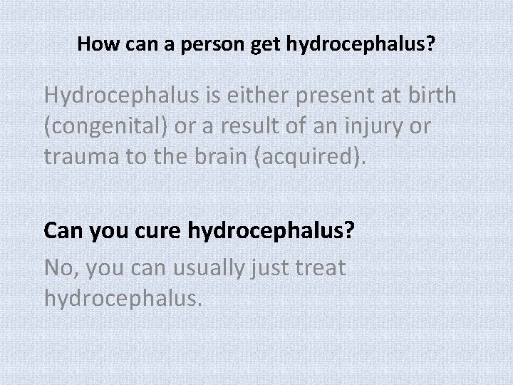 How can a person get hydrocephalus? Hydrocephalus is either present at birth (congenital) or