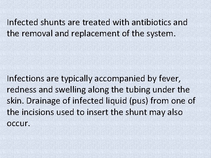 Infected shunts are treated with antibiotics and the removal and replacement of the system.