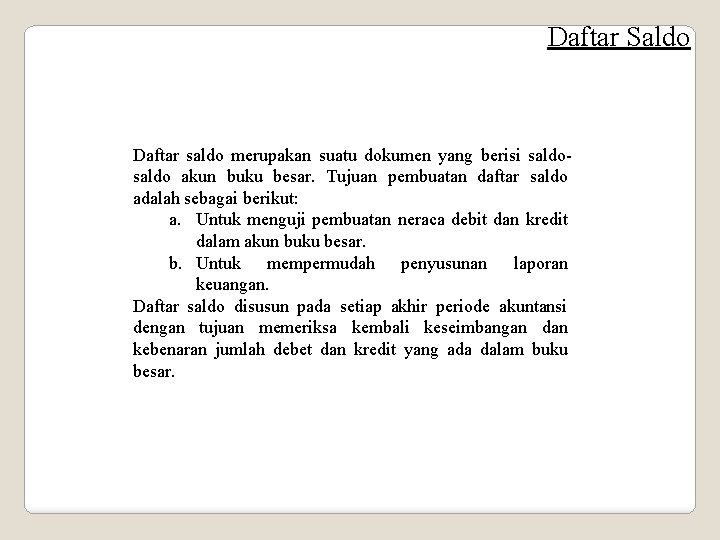 Daftar Saldo Daftar saldo merupakan suatu dokumen yang berisi saldo akun buku besar. Tujuan
