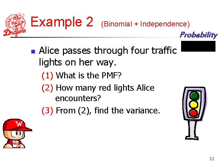 Example 2 (Binomial + Independence) Probability n Alice passes through four traffic lights on