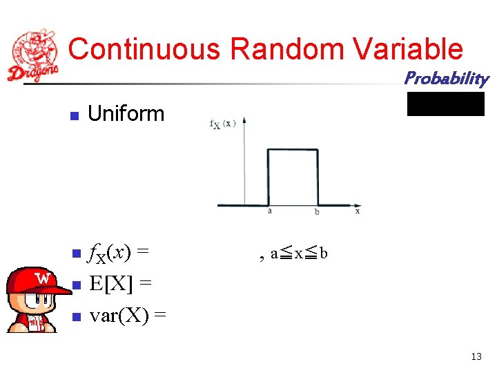 Continuous Random Variable Probability n n Uniform f. X(x) = E[X] = var(X) =