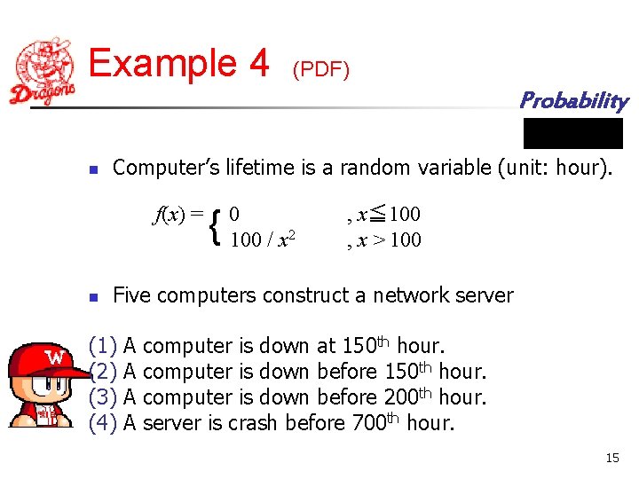 Example 4 (PDF) Probability n Computer’s lifetime is a random variable (unit: hour). f(x)