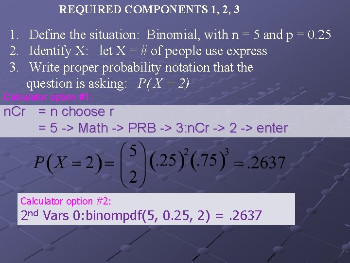 REQUIRED COMPONENTS 1, 2, 3 1. Define the situation: Binomial, with n = 5