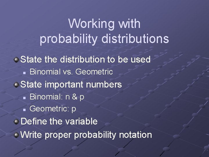 Working with probability distributions State the distribution to be used n Binomial vs. Geometric