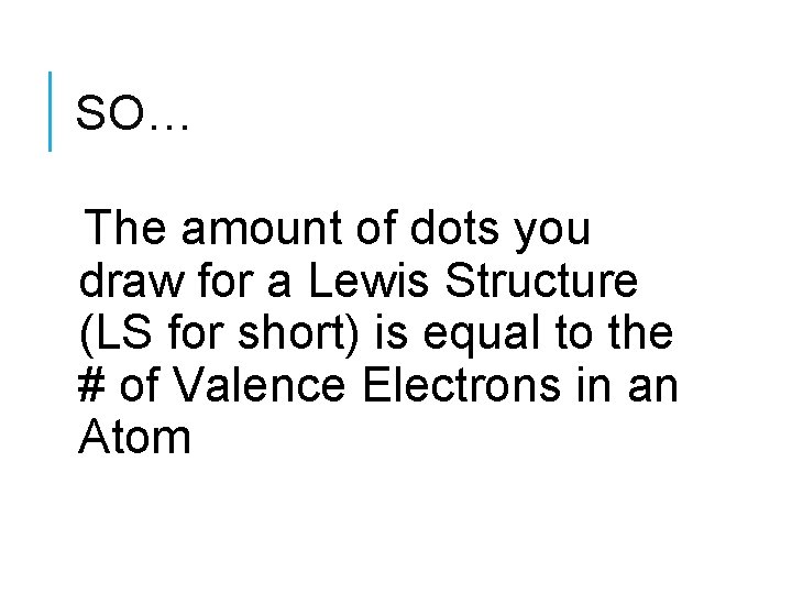 SO… The amount of dots you draw for a Lewis Structure (LS for short)