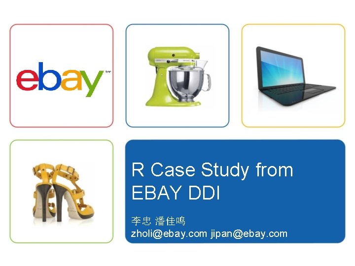 R Case Study from EBAY DDI 李忠 潘佳鸣 zholi@ebay. com jipan@ebay. com 