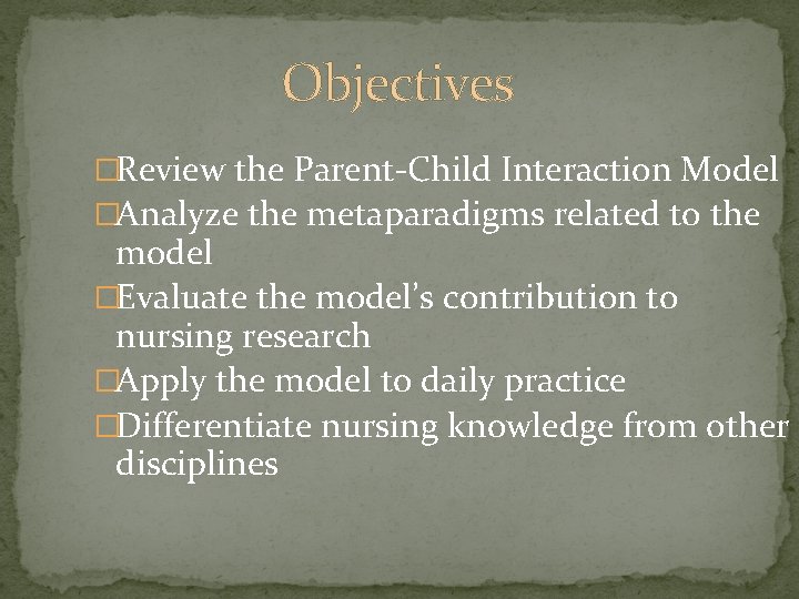 Objectives �Review the Parent-Child Interaction Model �Analyze the metaparadigms related to the model �Evaluate