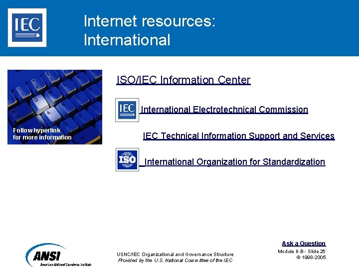 Internet resources: International ISO/IEC Information Center IEC International Electrotechnical Commission Follow hyperlink for more