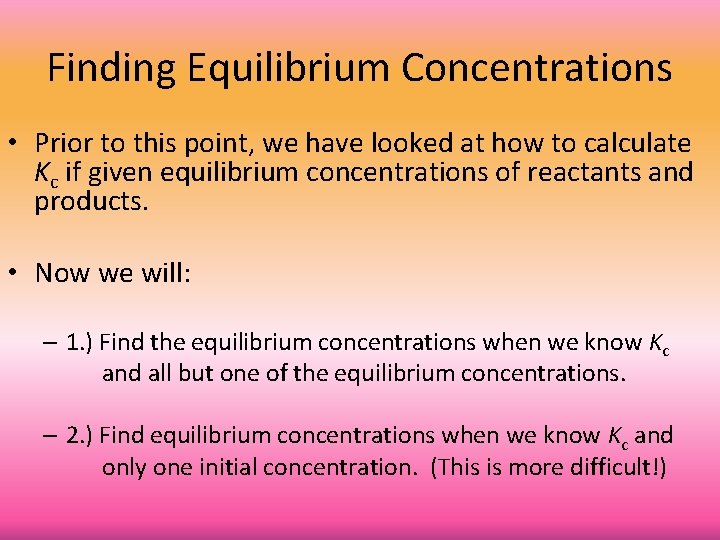 Finding Equilibrium Concentrations • Prior to this point, we have looked at how to