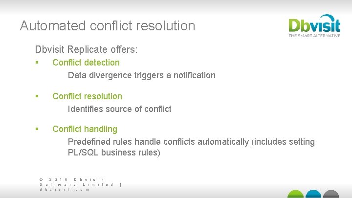 Automated conflict resolution Dbvisit Replicate offers: § Conflict detection Data divergence triggers a notification