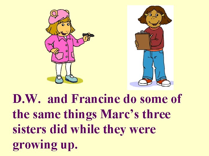 D. W. and Francine do some of the same things Marc’s three sisters did