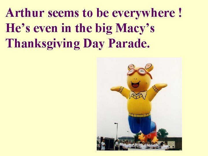 Arthur seems to be everywhere ! He’s even in the big Macy’s Thanksgiving Day