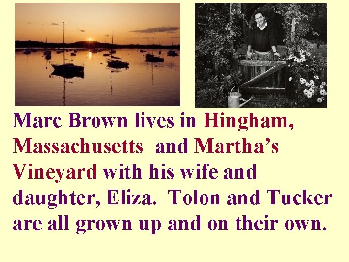 Marc Brown lives in Hingham, Massachusetts and Martha’s Vineyard with his wife and daughter,