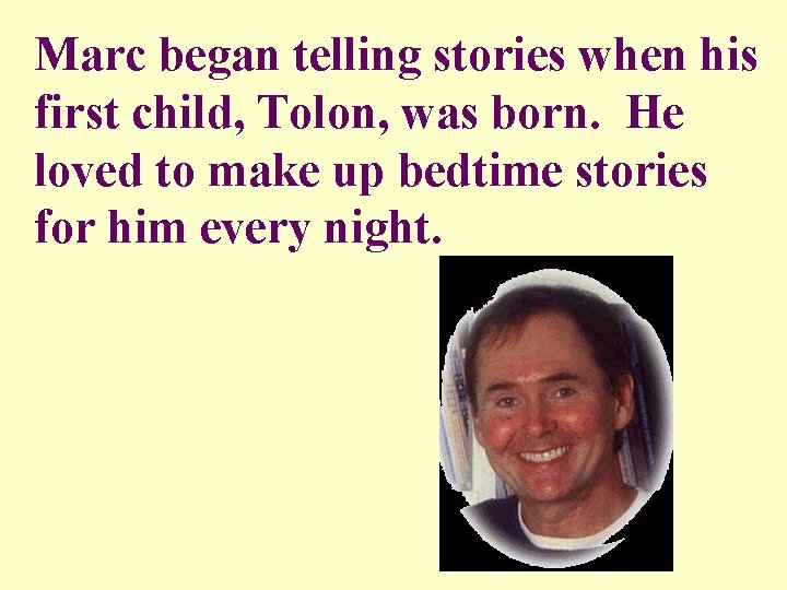 Marc began telling stories when his first child, Tolon, was born. He loved to