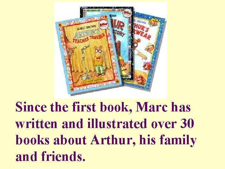 Since the first book, Marc has written and illustrated over 30 books about Arthur,