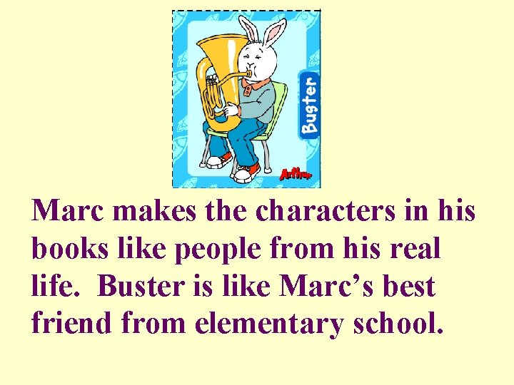 Marc makes the characters in his books like people from his real life. Buster