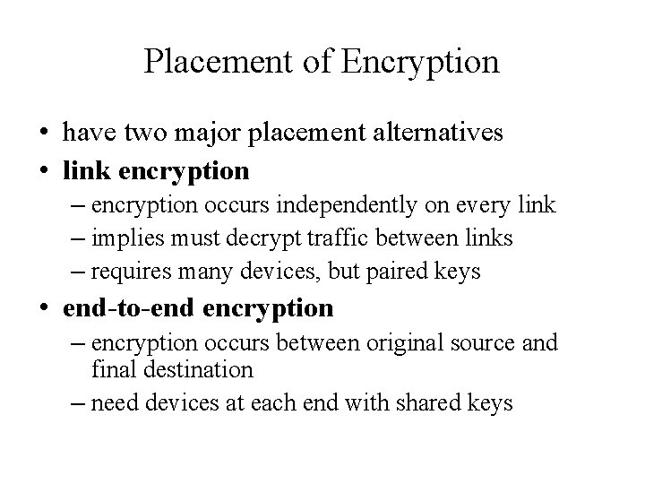 Placement of Encryption • have two major placement alternatives • link encryption – encryption