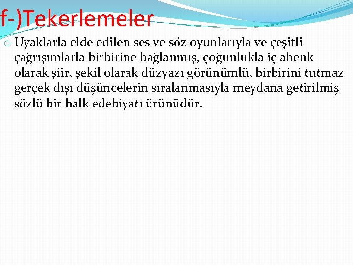 f-)Tekerlemeler o Uyaklarla elde edilen ses ve söz oyunlarıyla ve çeşitli çağrışımlarla birbirine bağlanmış,