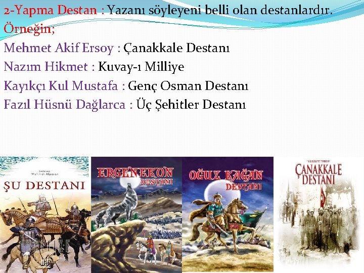 2 -Yapma Destan : Yazanı söyleyeni belli olan destanlardır. Örneğin; Mehmet Akif Ersoy :