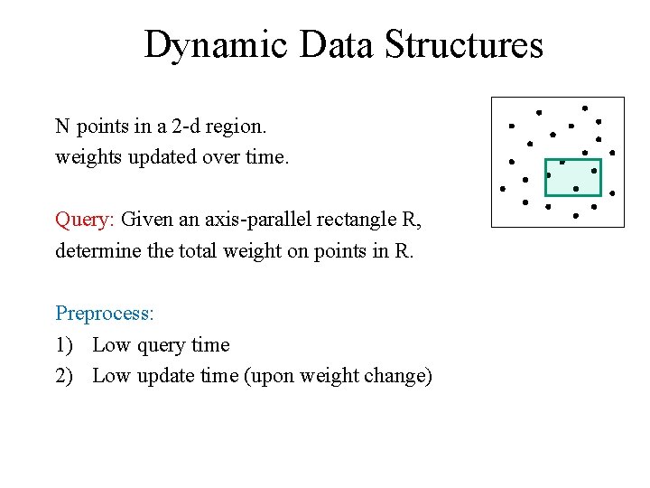 Dynamic Data Structures N points in a 2 -d region. weights updated over time.