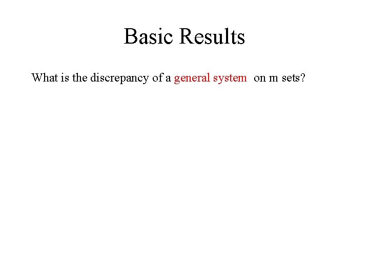 Basic Results What is the discrepancy of a general system on m sets? 