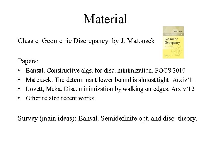 Material Classic: Geometric Discrepancy by J. Matousek Papers: • • Bansal. Constructive algs. for