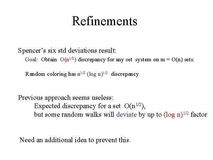 Refinements Spencer’s six std deviations result: Goal: Obtain O(n 1/2) discrepancy for any set