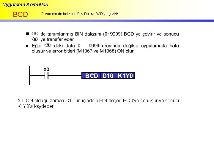 Uygulama Komutları BCD Parametrede belirtilen BIN Datayı BCD’ye çevirir. X 0 BCD D 10