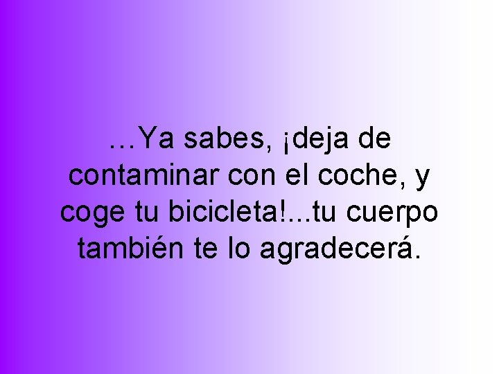 …Ya sabes, ¡deja de contaminar con el coche, y coge tu bicicleta!. . .