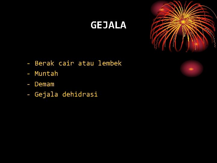 GEJALA - Berak cair atau lembek Muntah Demam Gejala dehidrasi 