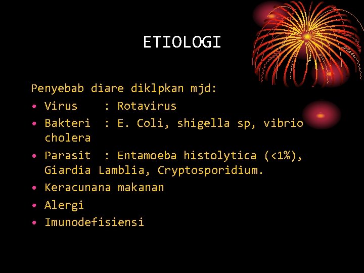 ETIOLOGI Penyebab diare diklpkan mjd: • Virus : Rotavirus • Bakteri : E. Coli,