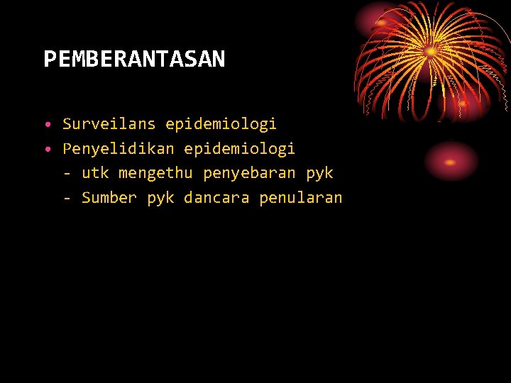 PEMBERANTASAN • Surveilans epidemiologi • Penyelidikan epidemiologi - utk mengethu penyebaran pyk - Sumber