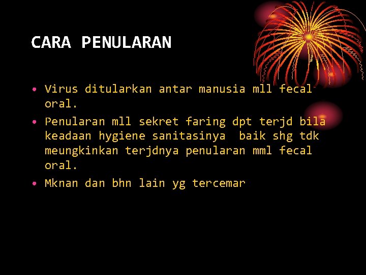 CARA PENULARAN • Virus ditularkan antar manusia mll fecal oral. • Penularan mll sekret