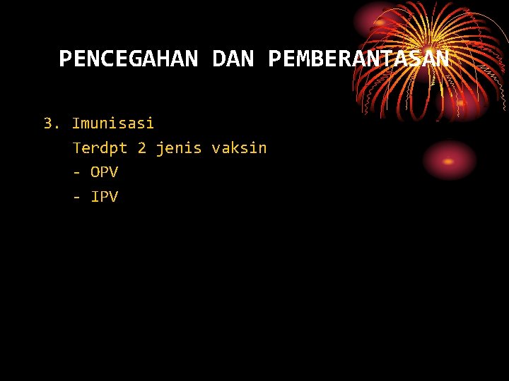 PENCEGAHAN DAN PEMBERANTASAN 3. Imunisasi Terdpt 2 jenis vaksin - OPV - IPV 