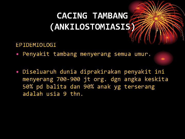 CACING TAMBANG (ANKILOSTOMIASIS) EPIDEMIOLOGI • Penyakit tambang menyerang semua umur. • Diseluaruh dunia diprakirakan