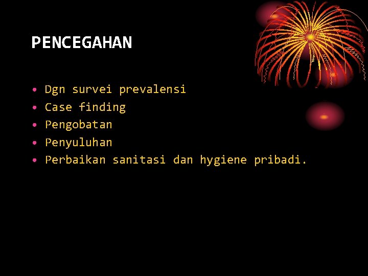 PENCEGAHAN • • • Dgn survei prevalensi Case finding Pengobatan Penyuluhan Perbaikan sanitasi dan