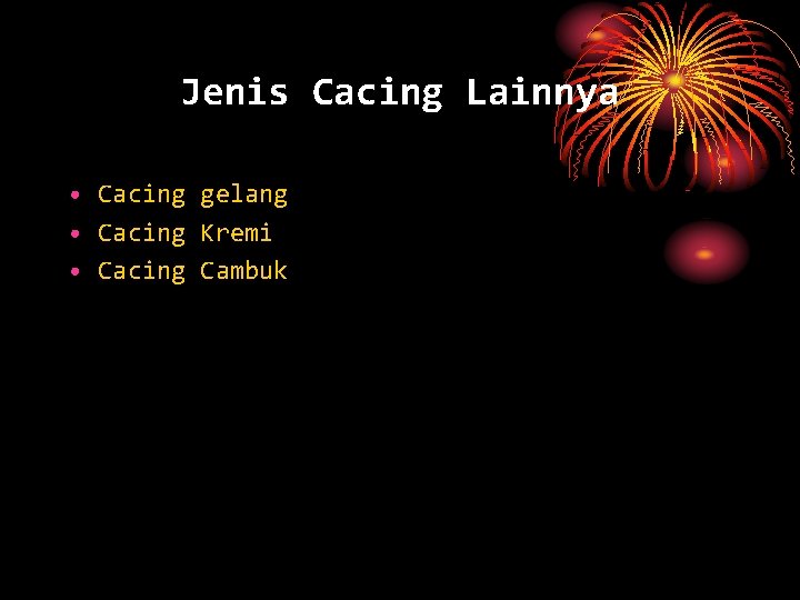 Jenis Cacing Lainnya • Cacing gelang • Cacing Kremi • Cacing Cambuk 