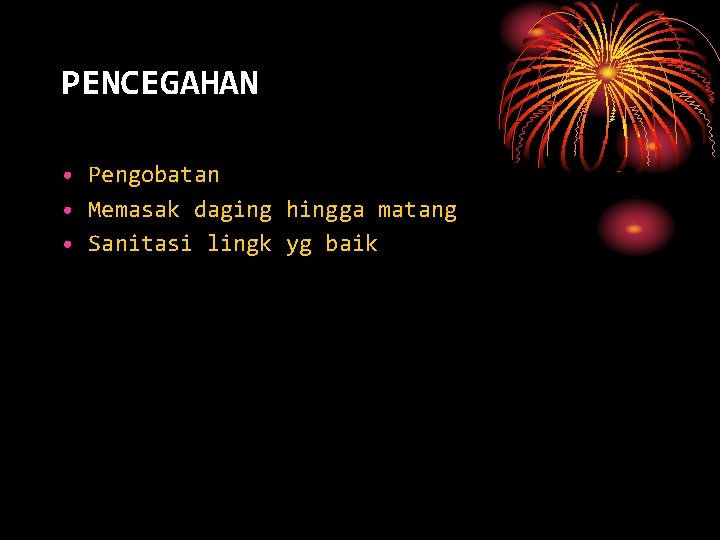 PENCEGAHAN • Pengobatan • Memasak daging hingga matang • Sanitasi lingk yg baik 