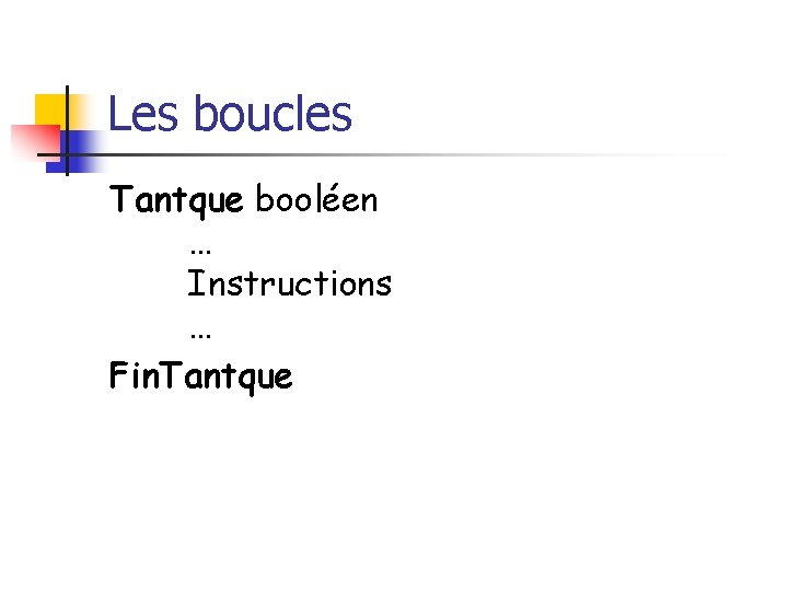 Les boucles Tantque booléen … Instructions … Fin. Tantque 